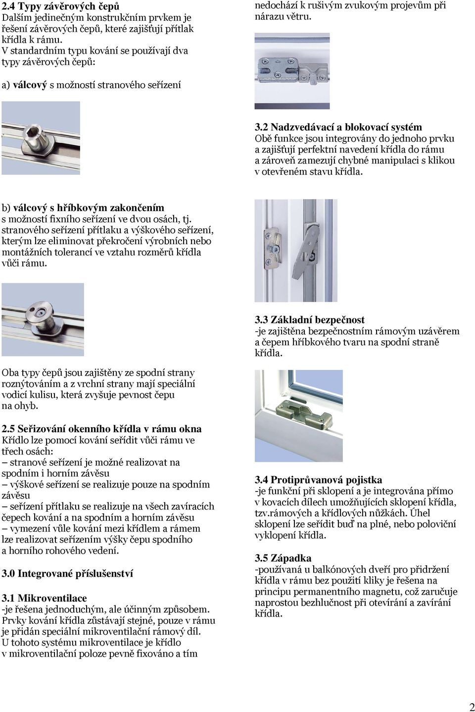 2 Nadzvedávací a blokovací systém Obě funkce jsou integrovány do jednoho prvku a zajišťují perfektní navedení křídla do rámu a zároveň zamezují chybné manipulaci s klikou v otevřeném stavu křídla.