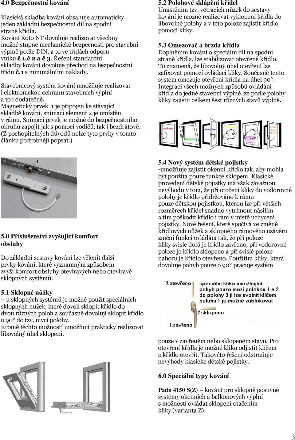 Řešení standardní skladby kování dovoluje přechod na bezpečnostní třídu č.1 s minimálními náklady.