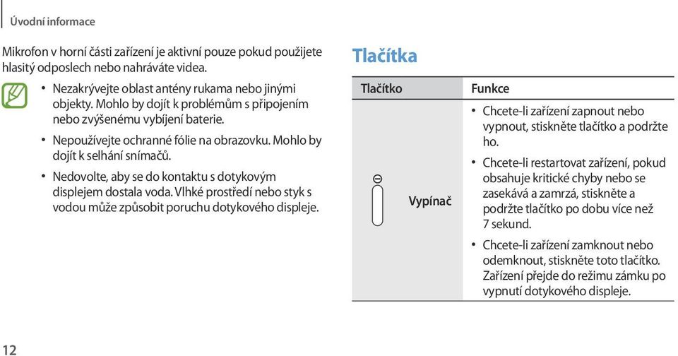 Nedovolte, aby se do kontaktu s dotykovým displejem dostala voda. Vlhké prostředí nebo styk s vodou může způsobit poruchu dotykového displeje.