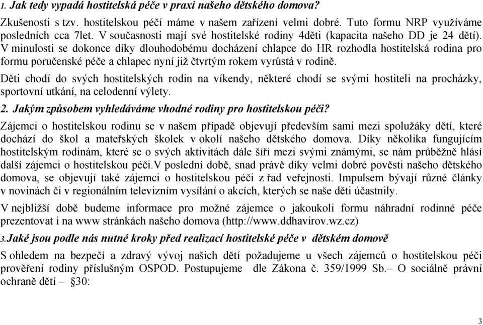 V minulosti se dokonce díky dlouhodobému docházení chlapce do HR rozhodla hostitelská rodina pro formu poručenské péče a chlapec nyní již čtvrtým rokem vyrůstá v rodině.