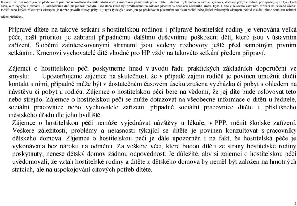 Bylo-li dítě v takovém ústavním zařízení na základě žádosti rodičů nebo jiných zákonných zástupců, je možno povolit takový pobyt u jiných fyzických osob jen po předchozím písemném souhlasu rodičů