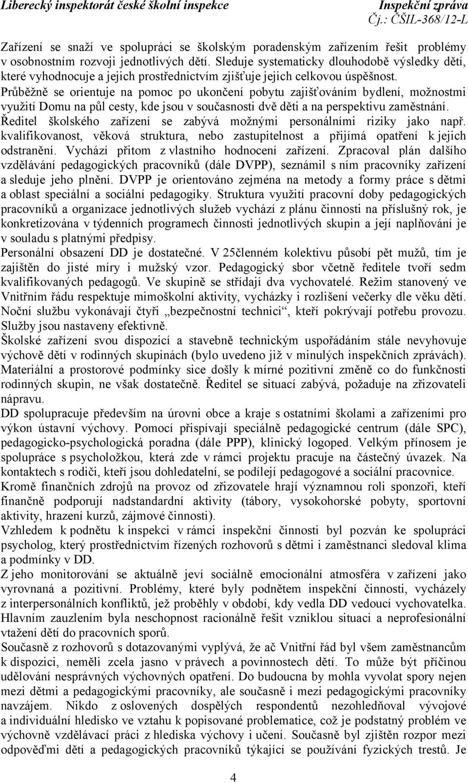 Průběžně se orientuje na pomoc po ukončení pobytu zajišťováním bydlení, možnostmi využití Domu na půl cesty, kde jsou v současnosti dvě děti a na perspektivu zaměstnání.