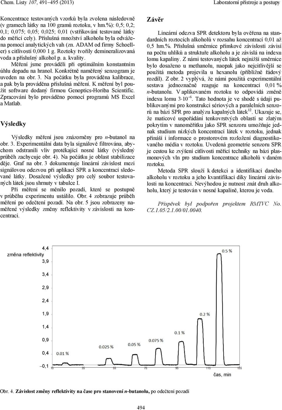 Měření jsme prováděli při optimálním konstntním úhlu dopdu n hrnol. Konkrétně nměřený senzogrm je uveden n obr. 3. N počátku byl prováděn klibrce, pk byl prováděn příslušná měření.