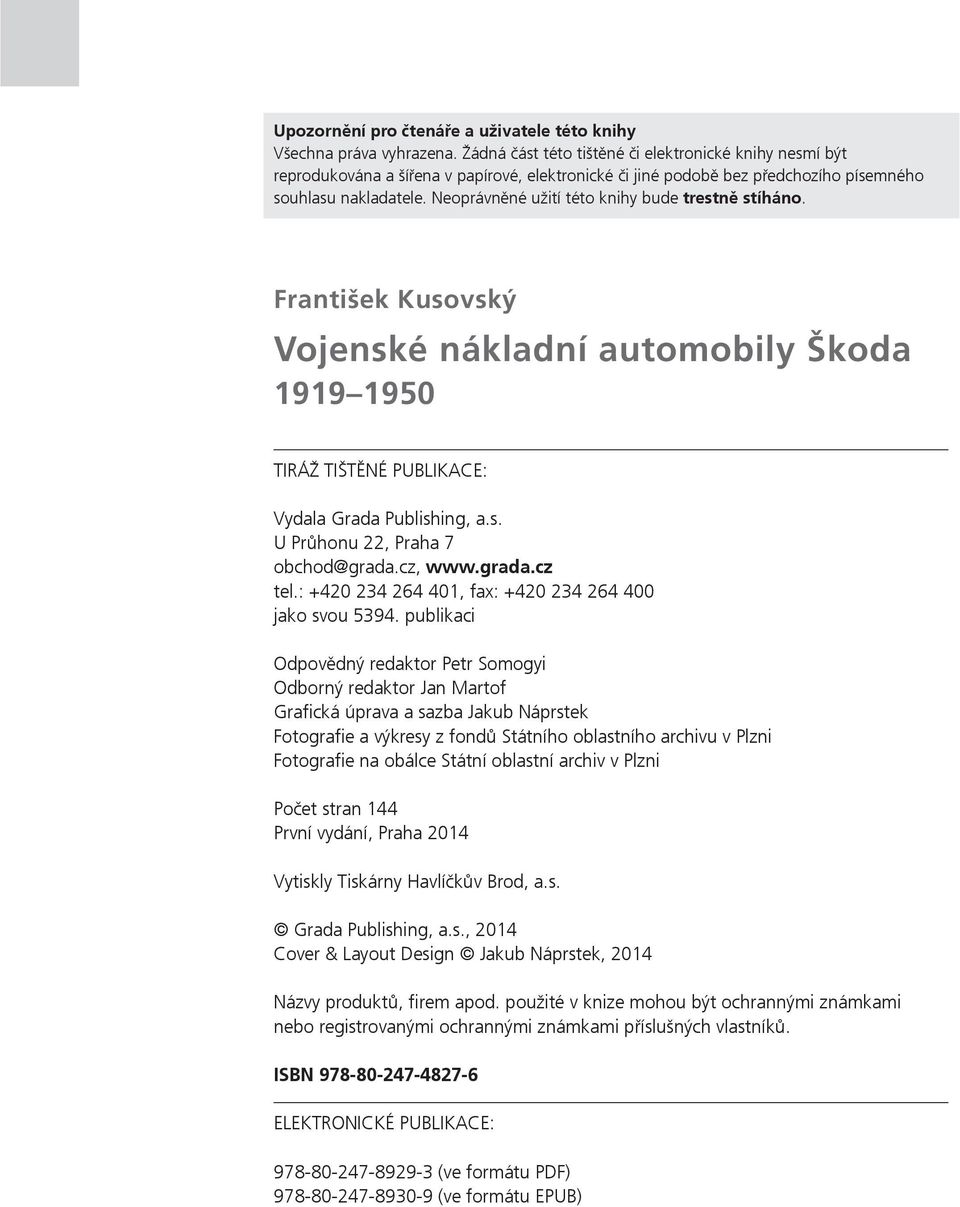 Neoprávněné užití této knihy bude trestně stíháno. František Kusovský Vojenské nákladní automobily Škoda 1919 1950 TIRÁŽ TIŠTĚNÉ PUBLIKACE: Vydala Grada Publishing, a.s. U Průhonu 22, Praha 7 obchod@grada.