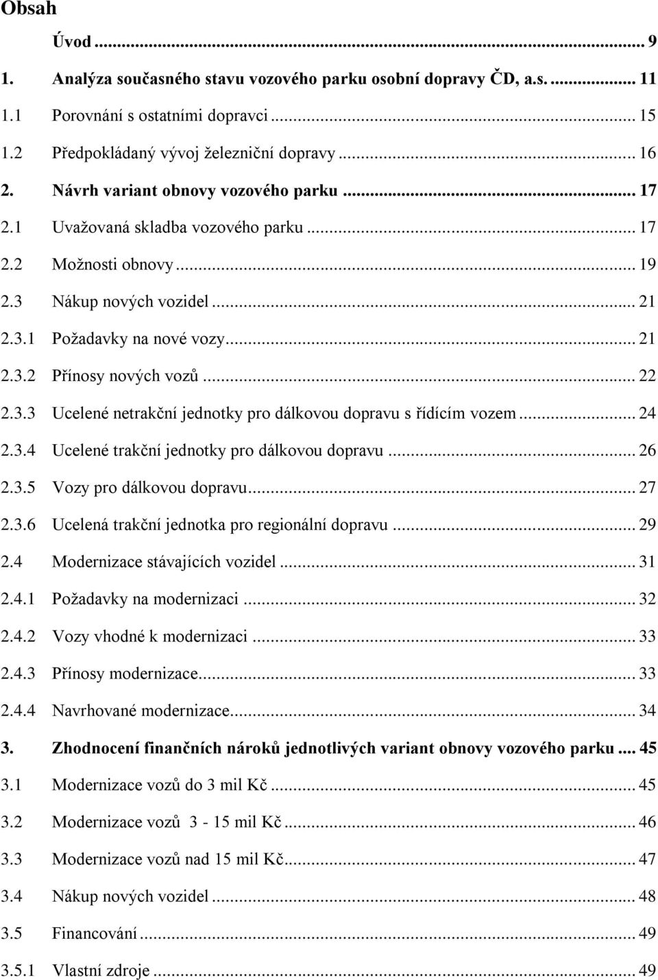 .. 22 2.3.3 Ucelené netrakční jednotky pro dálkovou dopravu s řídícím vozem... 24 2.3.4 Ucelené trakční jednotky pro dálkovou dopravu... 26 2.3.5 Vozy pro dálkovou dopravu... 27 2.3.6 Ucelená trakční jednotka pro regionální dopravu.