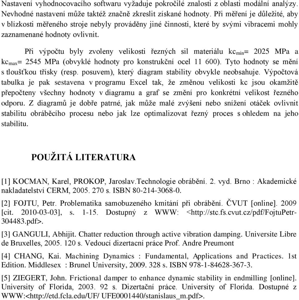 Při výpočtu byly zvoleny velikosti řezných sil materiálu kc min = 2025 MPa a kc max = 2545 MPa (obvyklé hodnoty pro konstrukční ocel 11 600). Tyto hodnoty se mění s tloušťkou třísky (resp.
