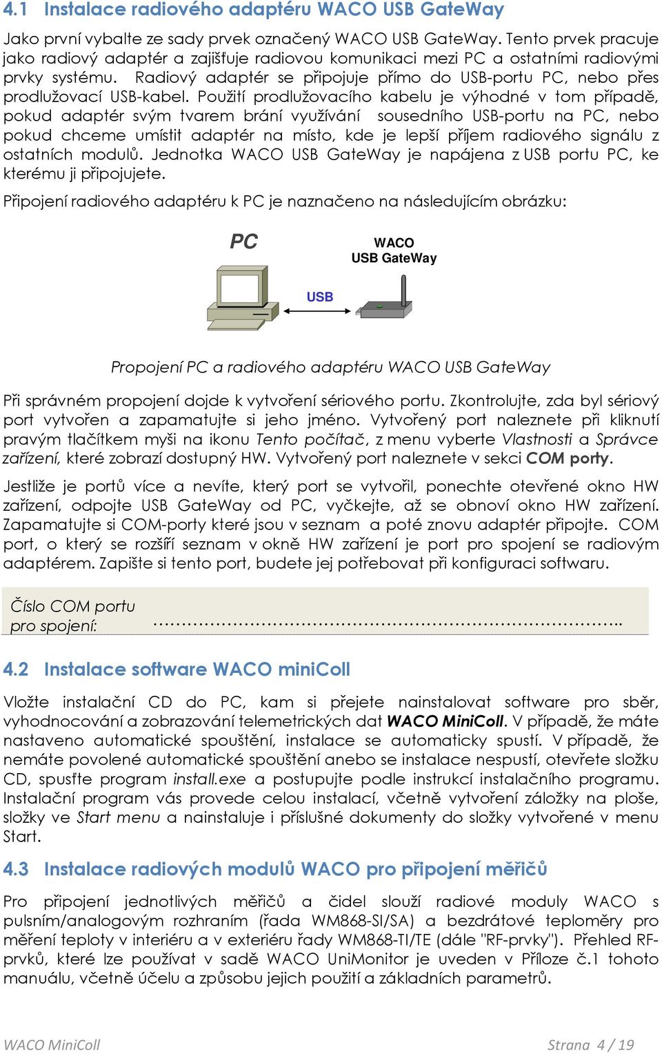 Radiový adaptér se připojuje přímo do USB-portu PC, nebo přes prodlužovací USB-kabel.