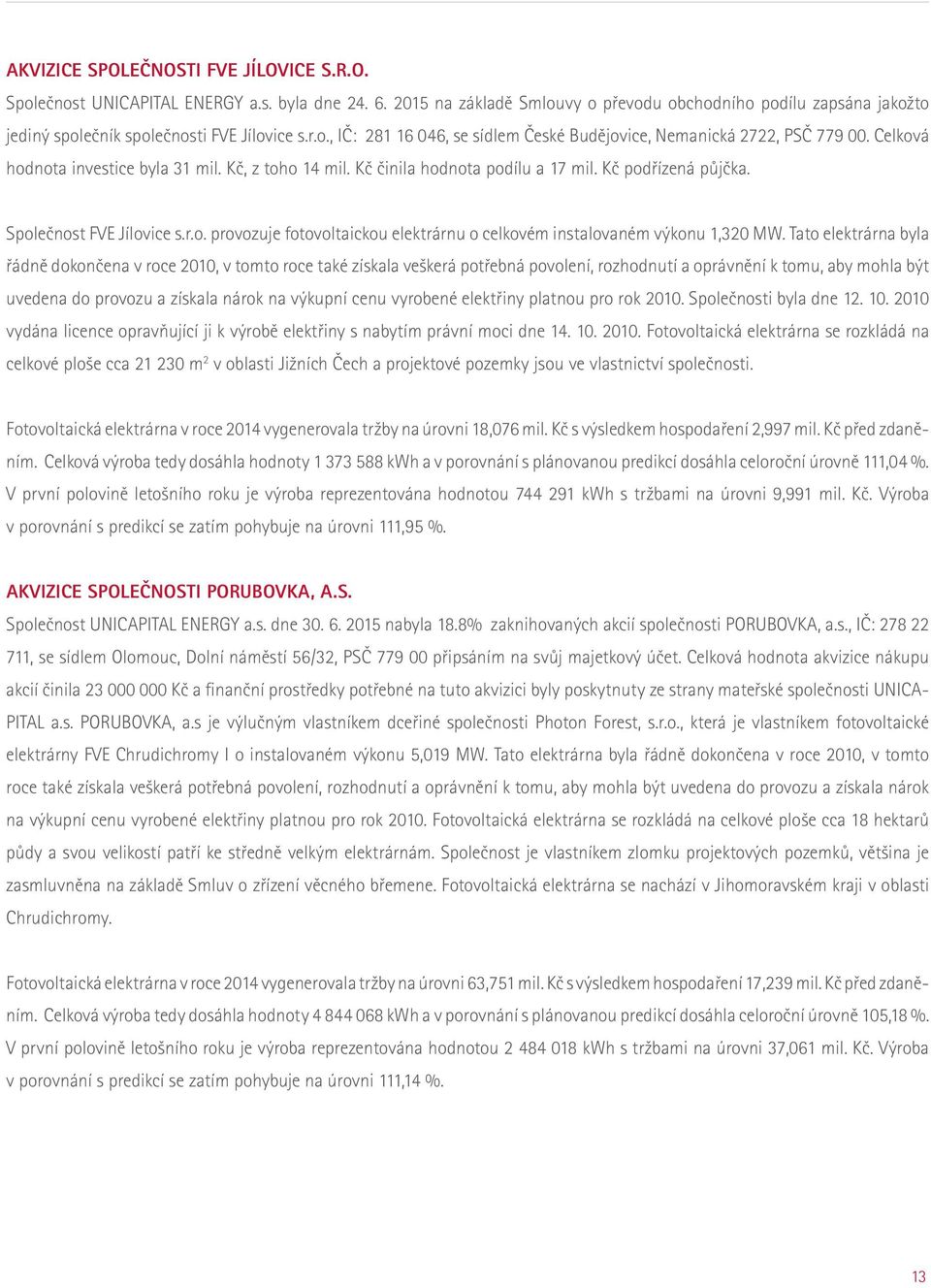 Celková hodnota investice byla 31 mil. Kč, z toho 14 mil. Kč činila hodnota podílu a 17 mil. Kč podřízená půjčka. Společnost FVE Jílovice s.r.o. provozuje fotovoltaickou elektrárnu o celkovém instalovaném výkonu 1,320 MW.