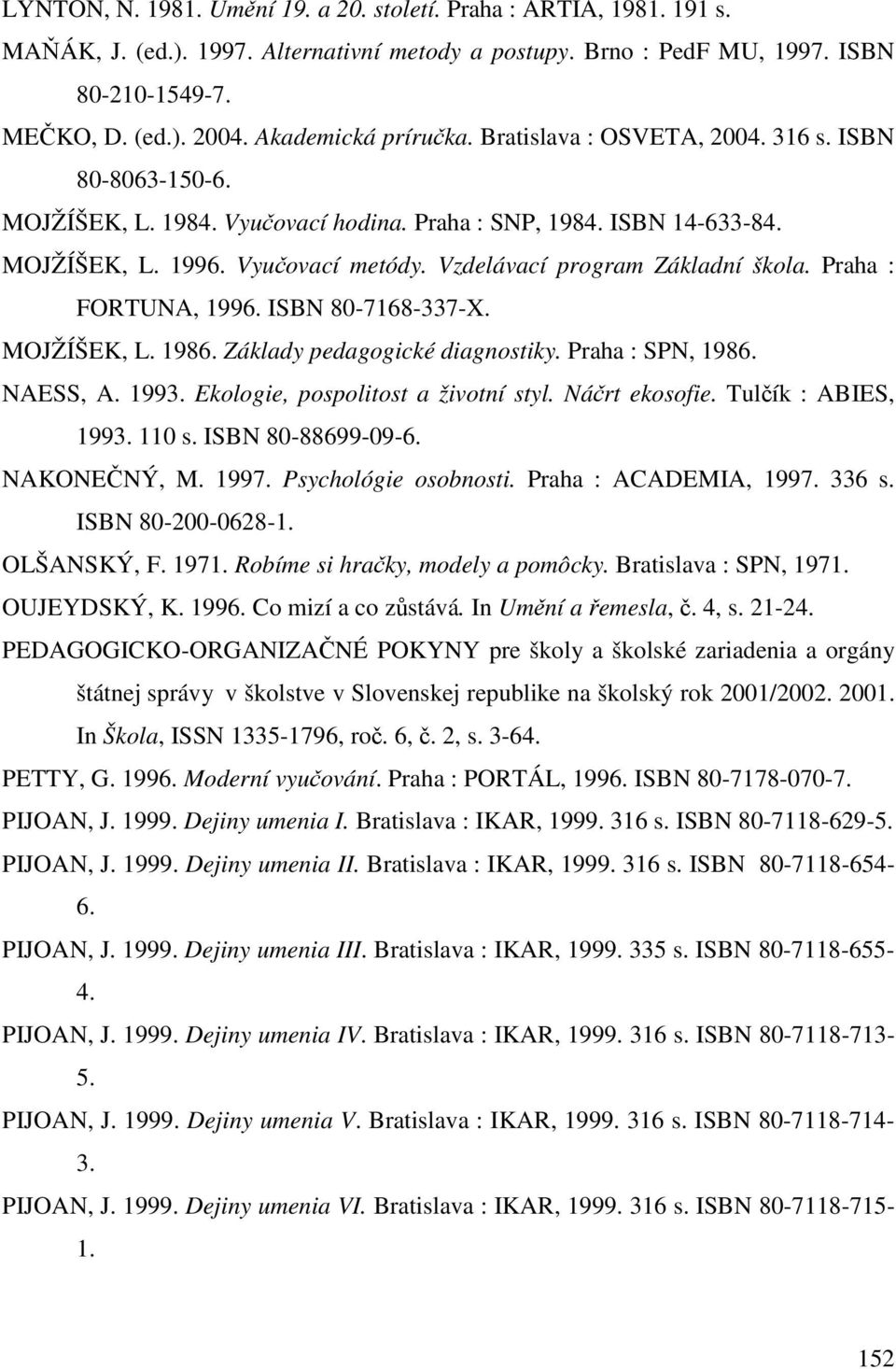 Vzdelávací program Základní škola. Praha : FORTUNA, 1996. ISBN 80-7168-337-X. MOJŽÍŠEK, L. 1986. Základy pedagogické diagnostiky. Praha : SPN, 1986. NAESS, A. 1993.