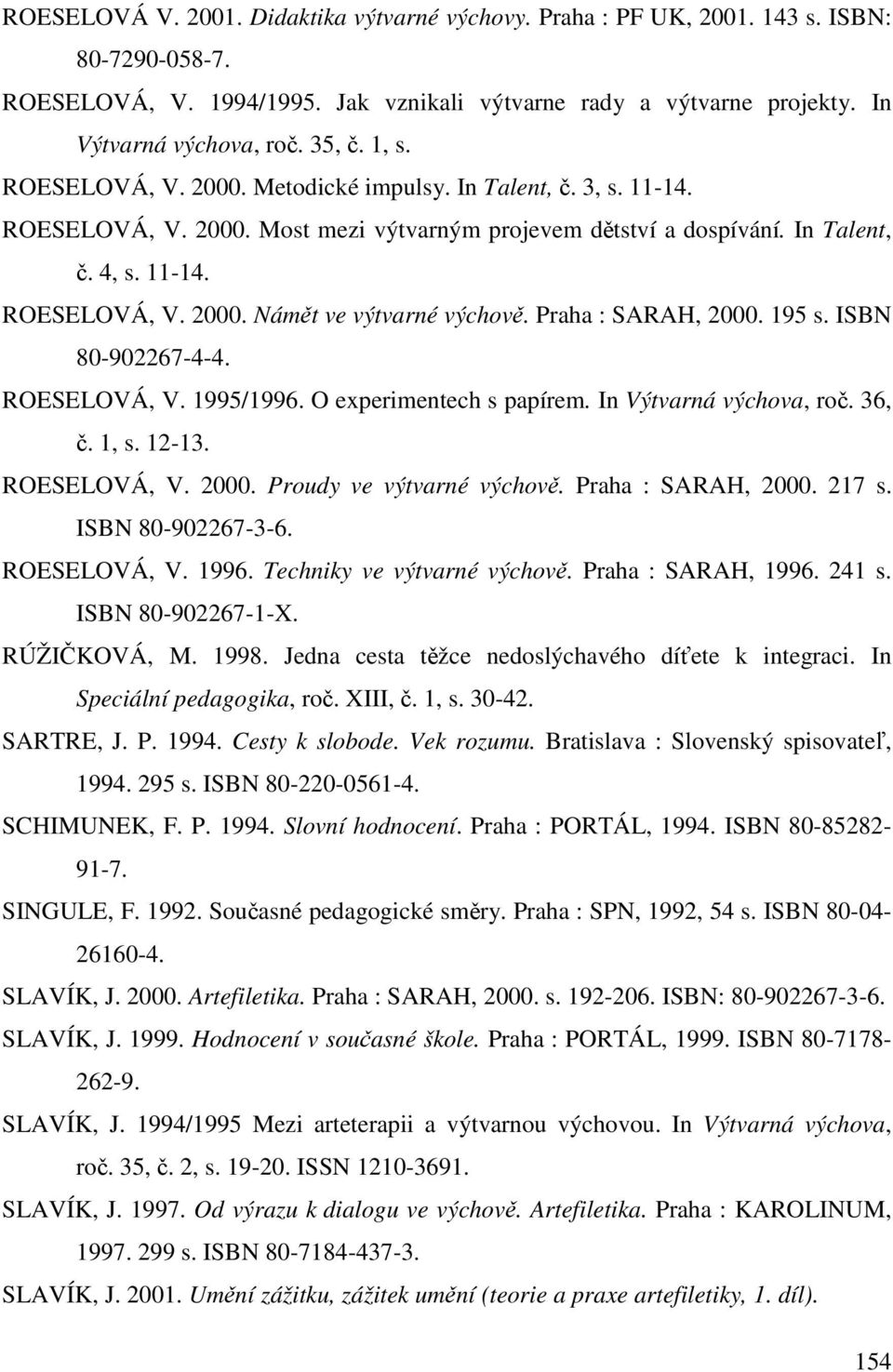 Praha : SARAH, 2000. 195 s. ISBN 80-902267-4-4. ROESELOVÁ, V. 1995/1996. O experimentech s papírem. In Výtvarná výchova, roč. 36, č. 1, s. 12-13. ROESELOVÁ, V. 2000. Proudy ve výtvarné výchově.