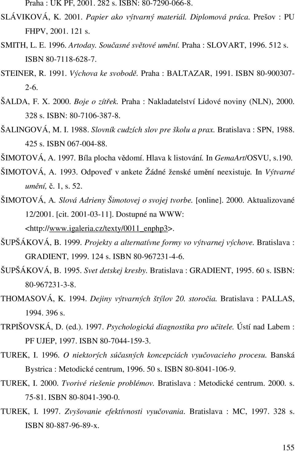 Praha : Nakladatelství Lidové noviny (NLN), 2000. 328 s. ISBN: 80-7106-387-8. ŠALINGOVÁ, M. I. 1988. Slovník cudzích slov pre školu a prax. Bratislava : SPN, 1988. 425 s. ISBN 067-004-88. ŠIMOTOVÁ, A.