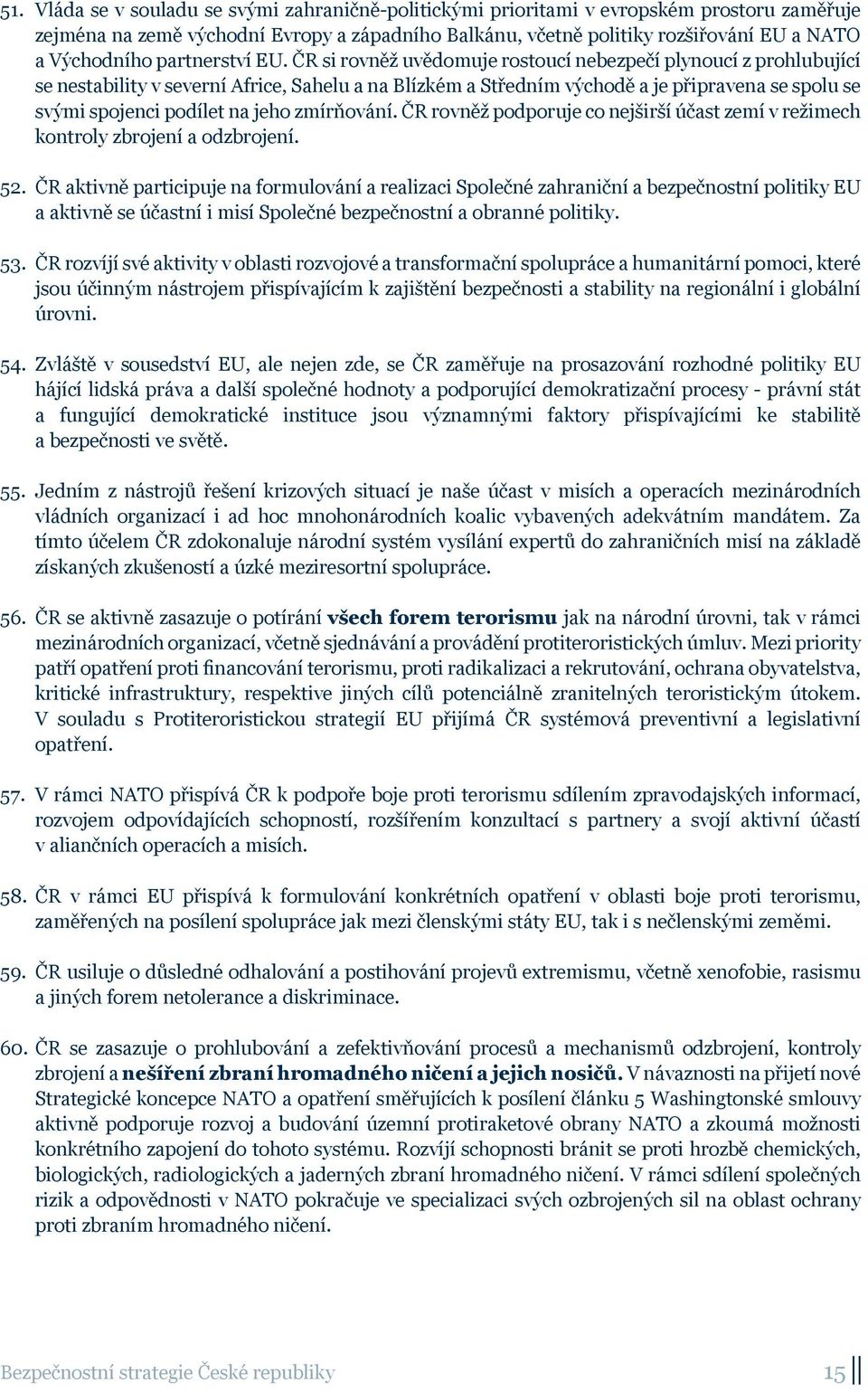 ČR si rovněž uvědomuje rostoucí nebezpečí plynoucí z prohlubující se nestability v severní Africe, Sahelu a na Blízkém a Středním východě a je připravena se spolu se svými spojenci podílet na jeho