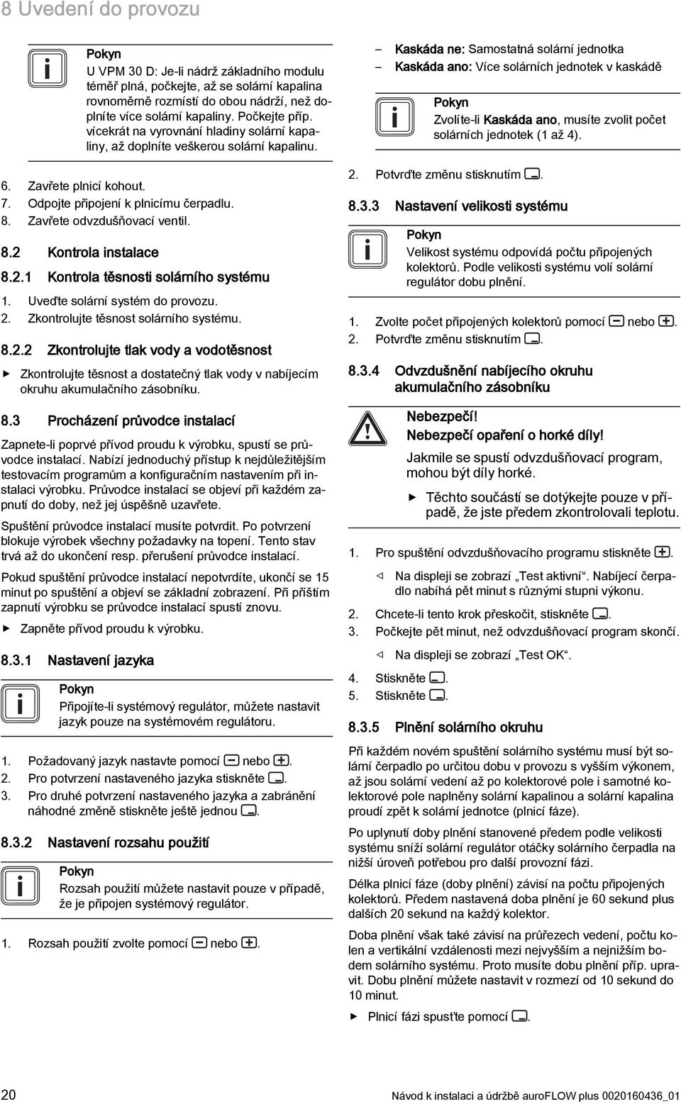 2.1 Kontrola těsnosti solárního systému 1. Uveďte solární systém do provozu. 2. Zkontrolujte těsnost solárního systému. 8.2.2 Zkontrolujte tlak vody a vodotěsnost Zkontrolujte těsnost a dostatečný tlak vody v nabíjecím okruhu akumulačního zásobníku.