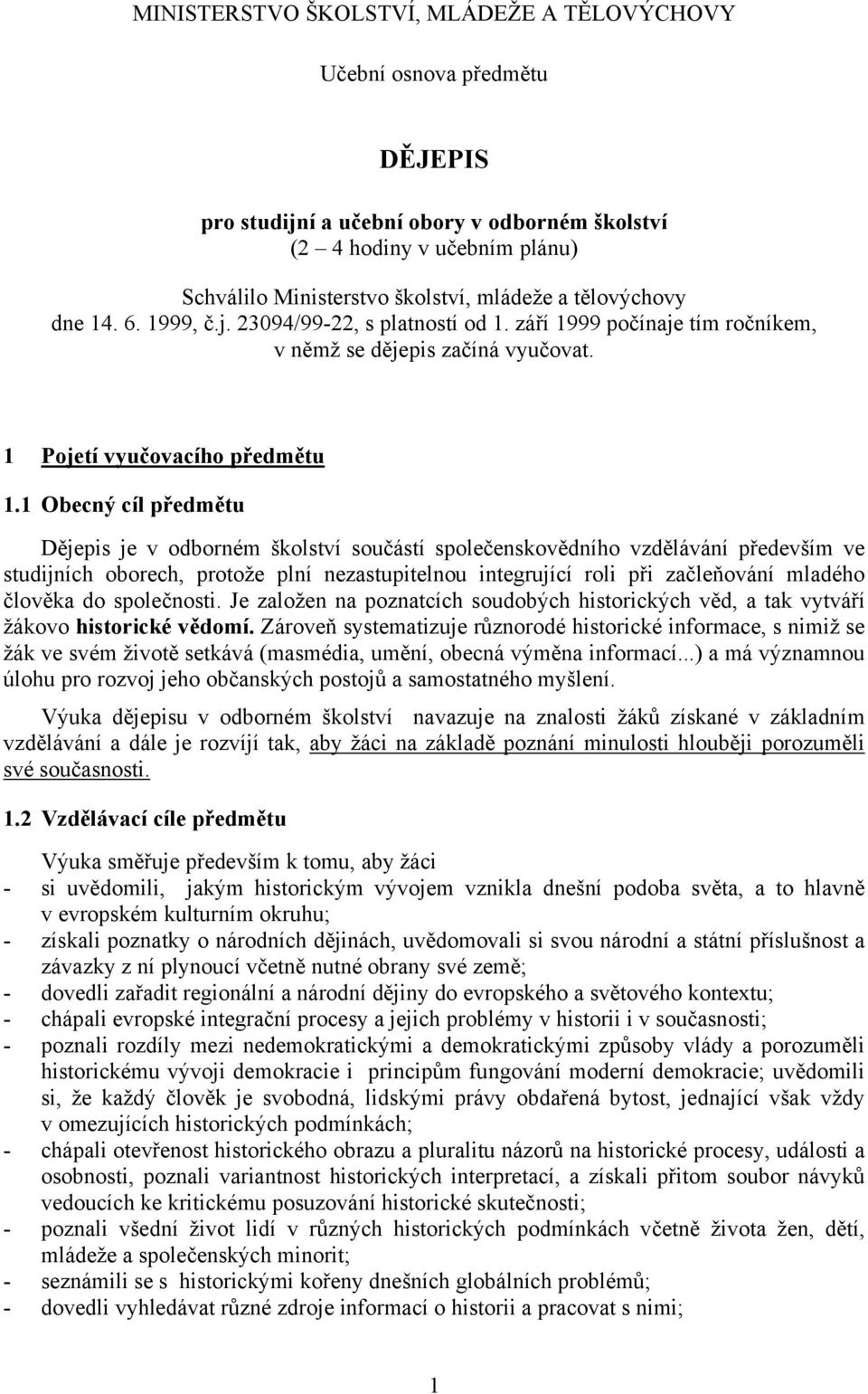 1 Obecný cíl předmětu Dějepis je v odborném školství součástí společenskovědního vzdělávání především ve studijních oborech, protože plní nezastupitelnou integrující roli při začleňování mladého