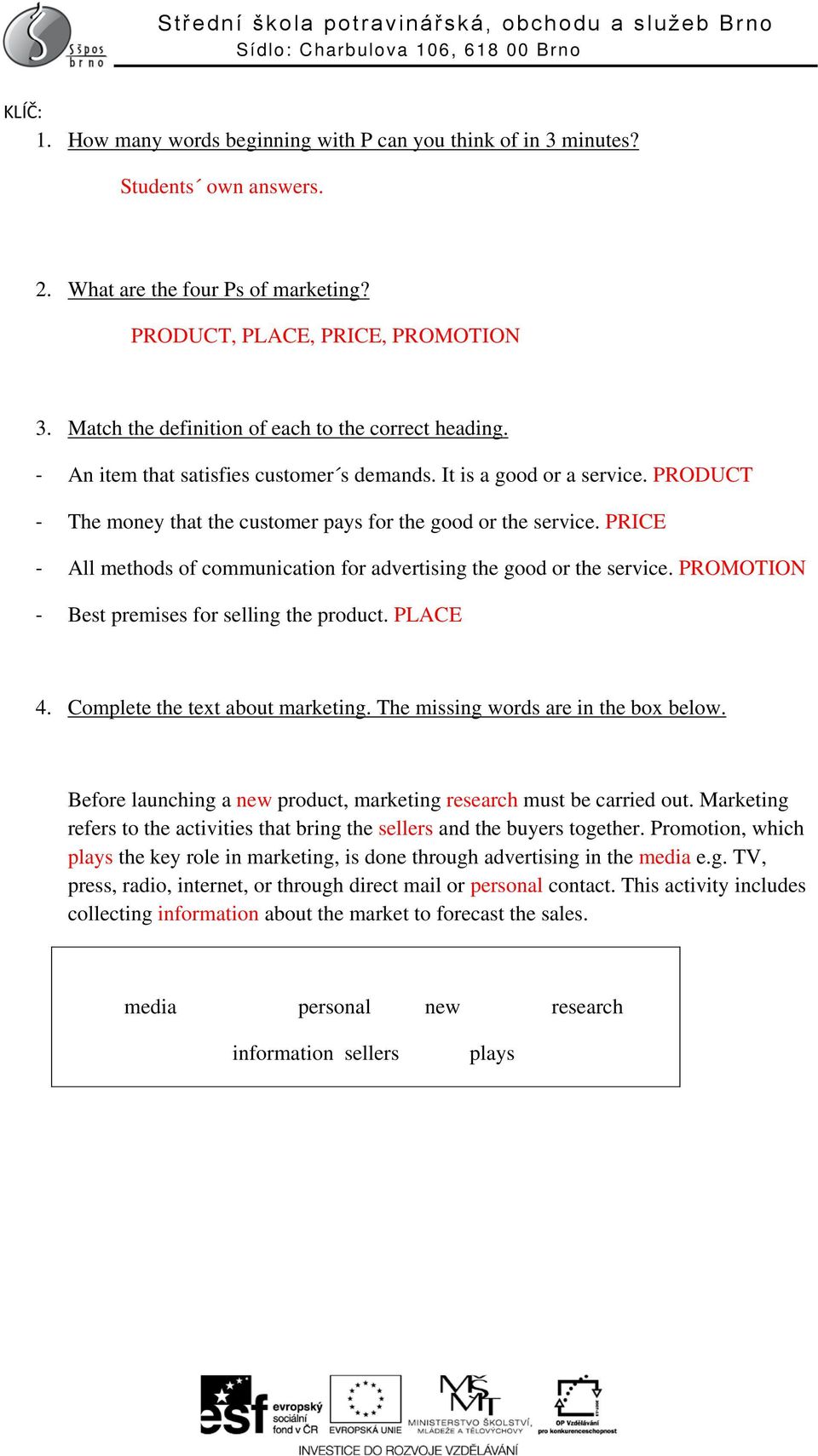 PRODUCT - The money that the customer pays for the good or the service. PRICE - All methods of communication for advertising the good or the service. PROMOTION - Best premises for selling the product.