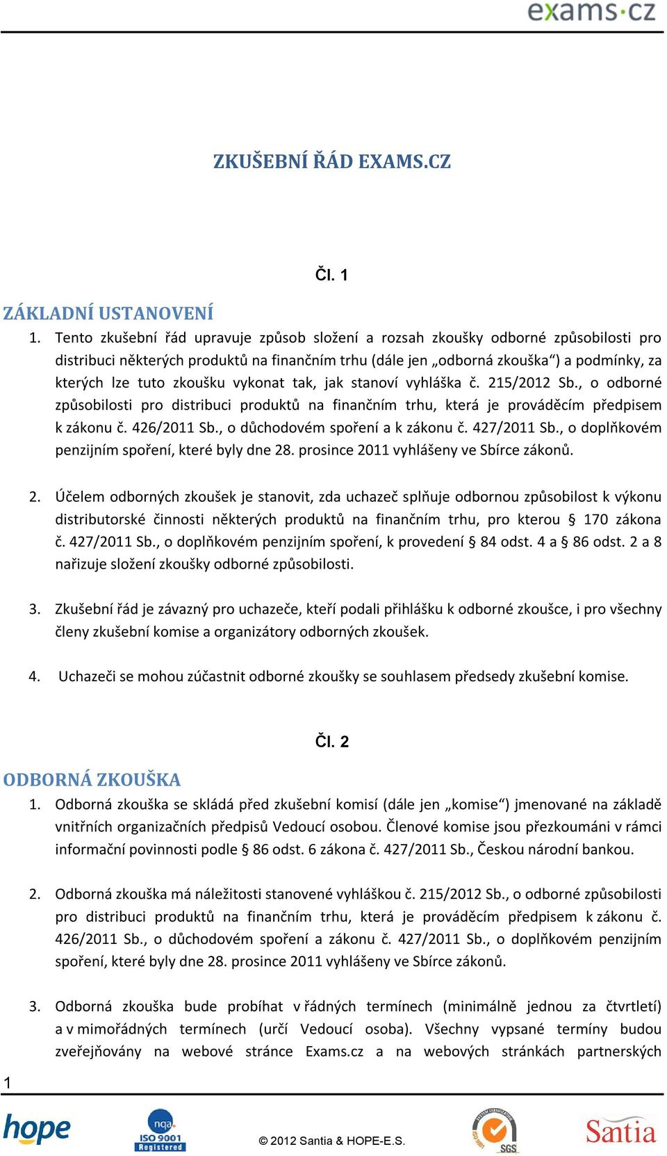 zkoušku vykonat tak, jak stanoví vyhláška č. 215/2012 Sb., o odborné způsobilosti pro distribuci produktů na finančním trhu, která je prováděcím předpisem k zákonu č. 426/2011 Sb.