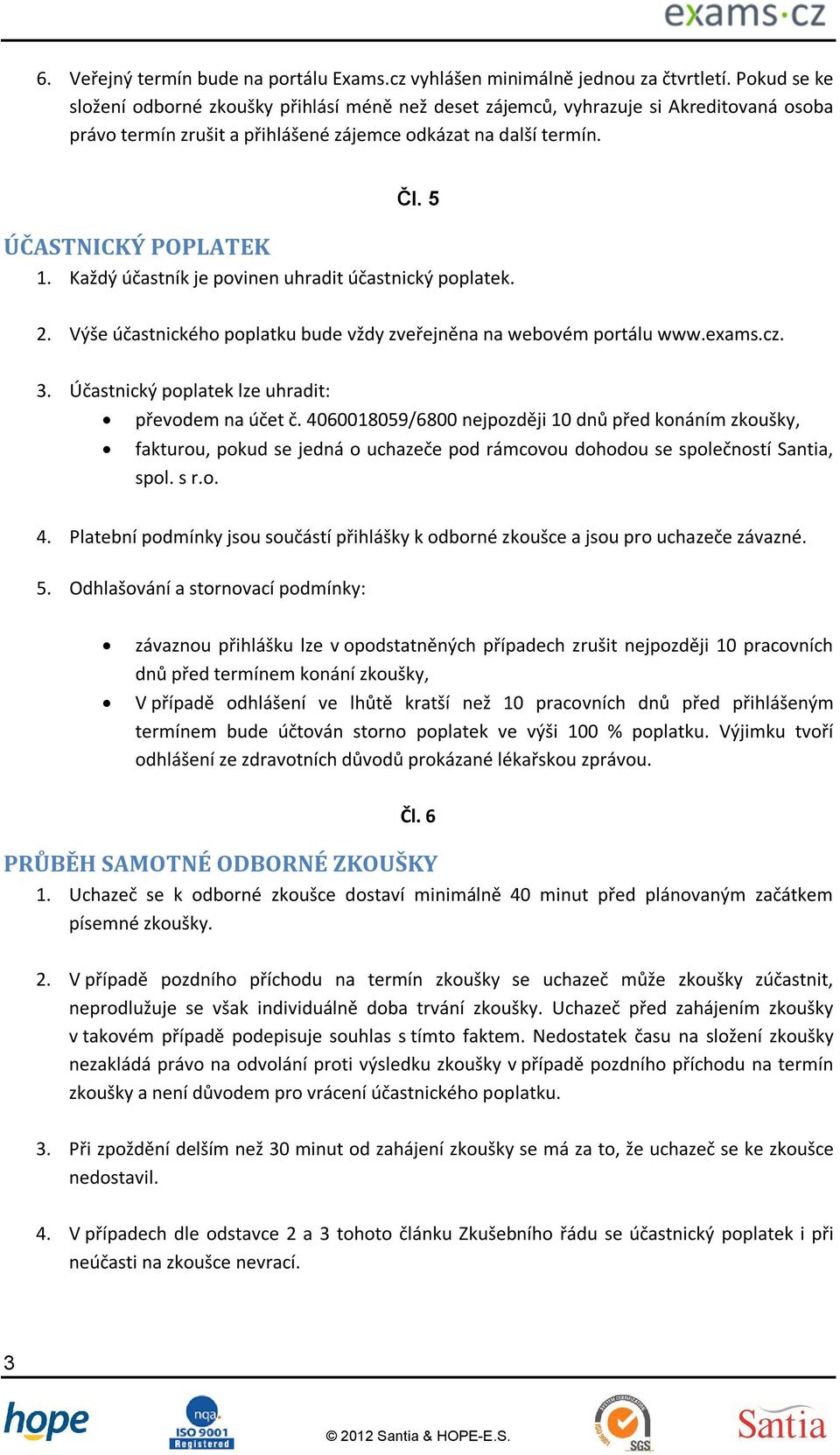 Každý účastník je povinen uhradit účastnický poplatek. 2. Výše účastnického poplatku bude vždy zveřejněna na webovém portálu www.exams.cz. 3. Účastnický poplatek lze uhradit: převodem na účet č.