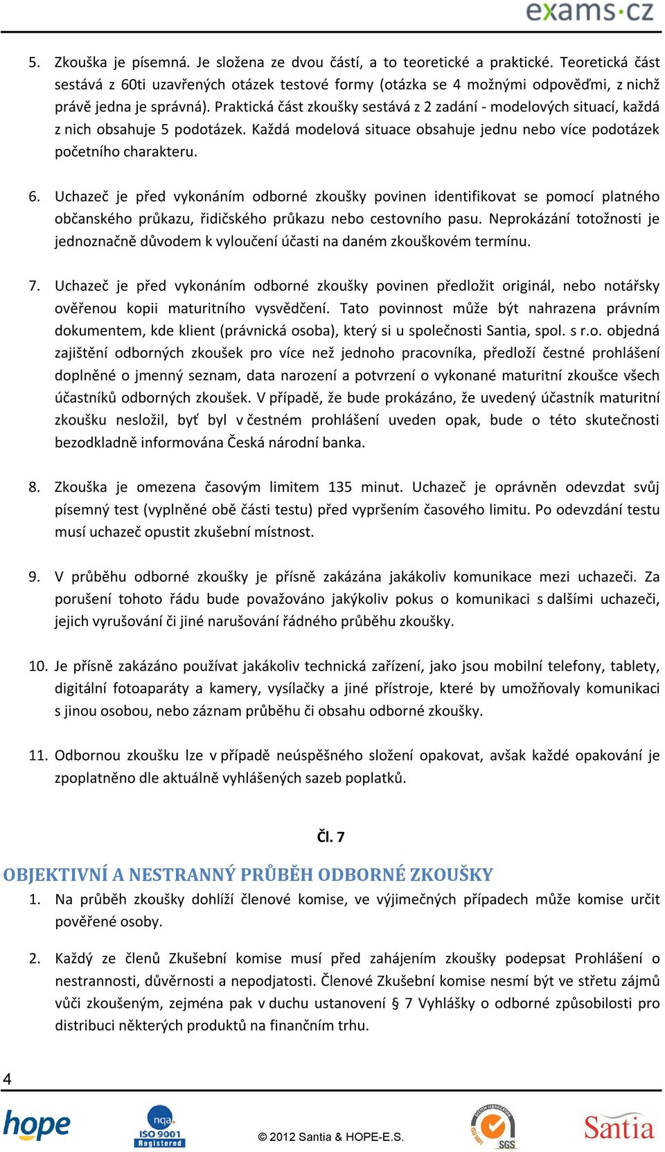 Praktická část zkoušky sestává z 2 zadání - modelových situací, každá z nich obsahuje 5 podotázek. Každá modelová situace obsahuje jednu nebo více podotázek početního charakteru. 6.