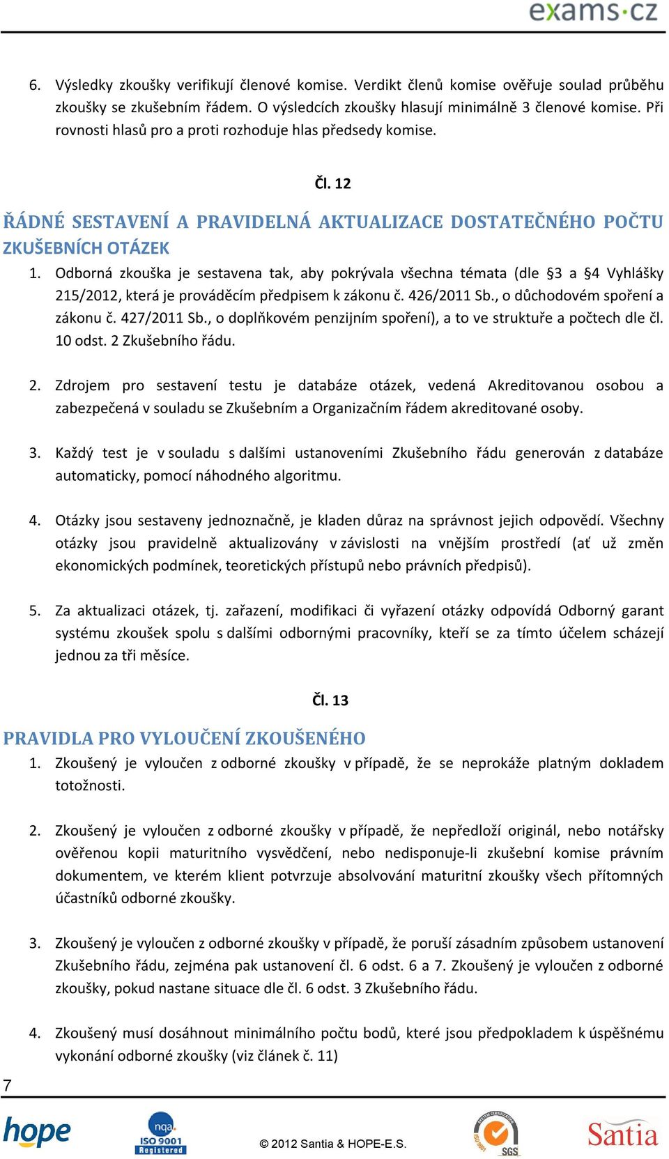 Odborná zkouška je sestavena tak, aby pokrývala všechna témata (dle 3 a 4 Vyhlášky 215/2012, která je prováděcím předpisem k zákonu č. 426/2011 Sb., o důchodovém spoření a zákonu č. 427/2011 Sb.