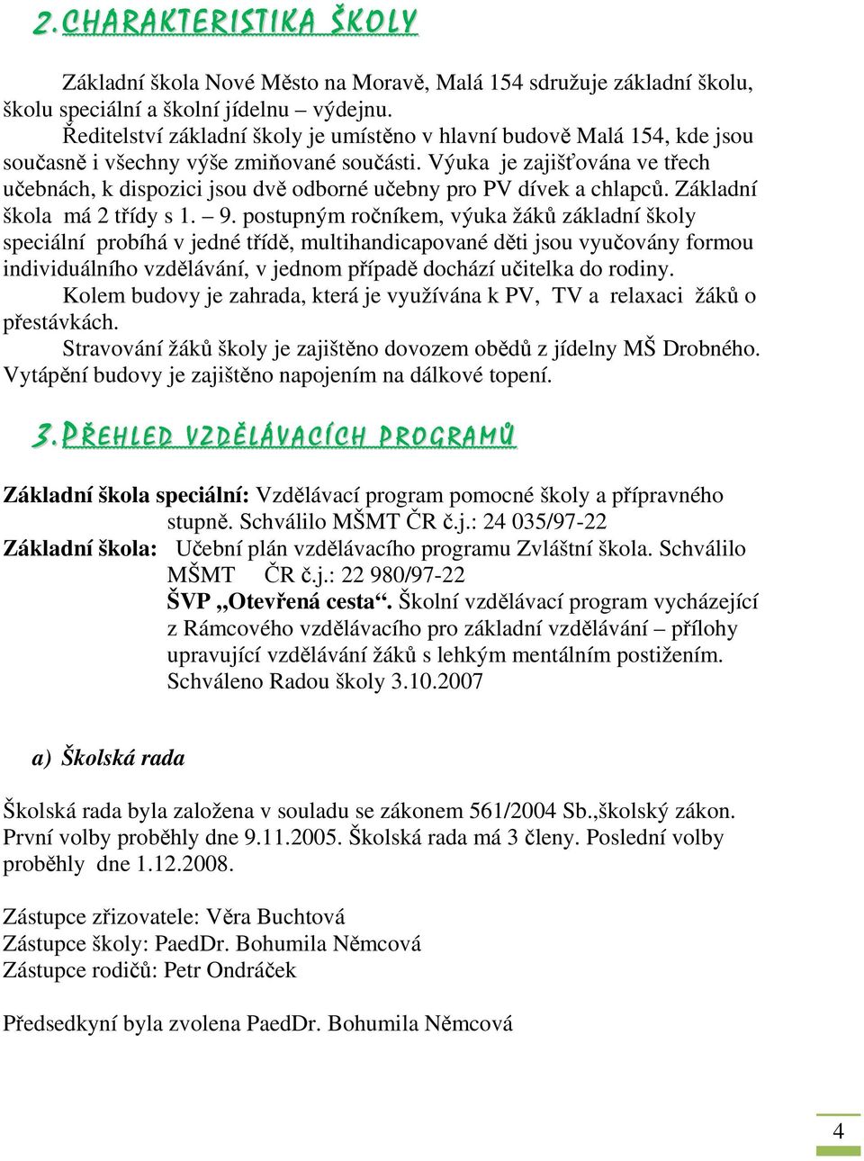 Výuka je zajišťována ve třech učebnách, k dispozici jsou dvě odborné učebny pro PV dívek a chlapců. Základní škola má 2 třídy s 1. 9.