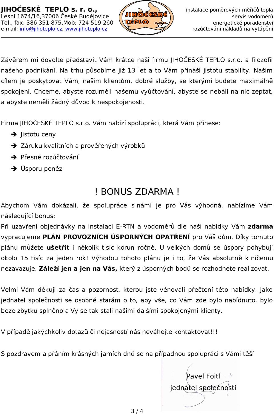 Na trhu působíme již 13 let a to Vám přináší jistotu stability. Naším cílem je poskytovat Vám, našim klientům, dobré služby, se kterými budete maximálně spokojeni.