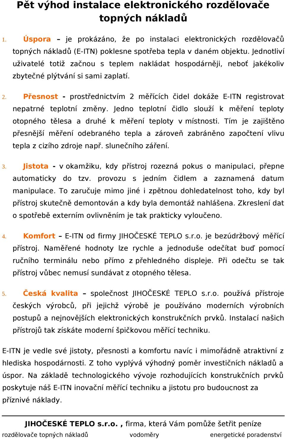 Přesnost - prostřednictvím 2 měřících čidel dokáže E-ITN registrovat nepatrné teplotní změny. Jedno teplotní čidlo slouží k měření teploty otopného tělesa a druhé k měření teploty v místnosti.