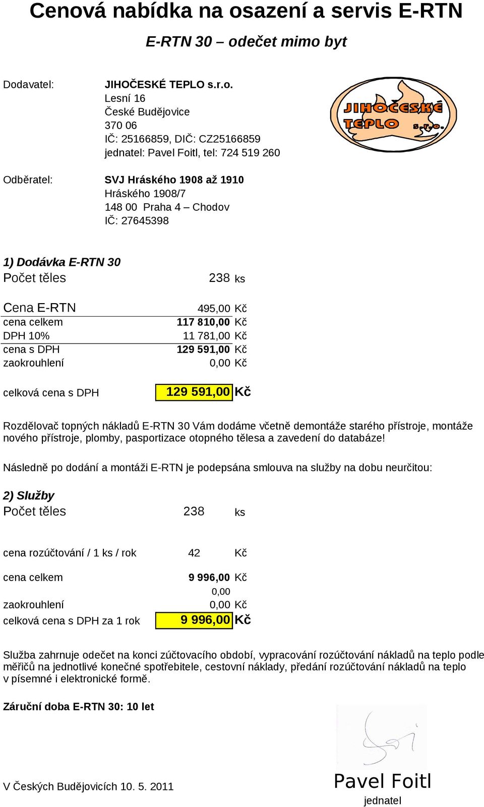 810,00 Kč 11 781,00 Kč 129 591,00 Kč 0,00 Kč celková cena s DPH 129 591,00 Kč Rozdělovač topných nákladů E-RTN 30 Vám dodáme včetně demontáže starého přístroje, montáže nového přístroje, plomby,