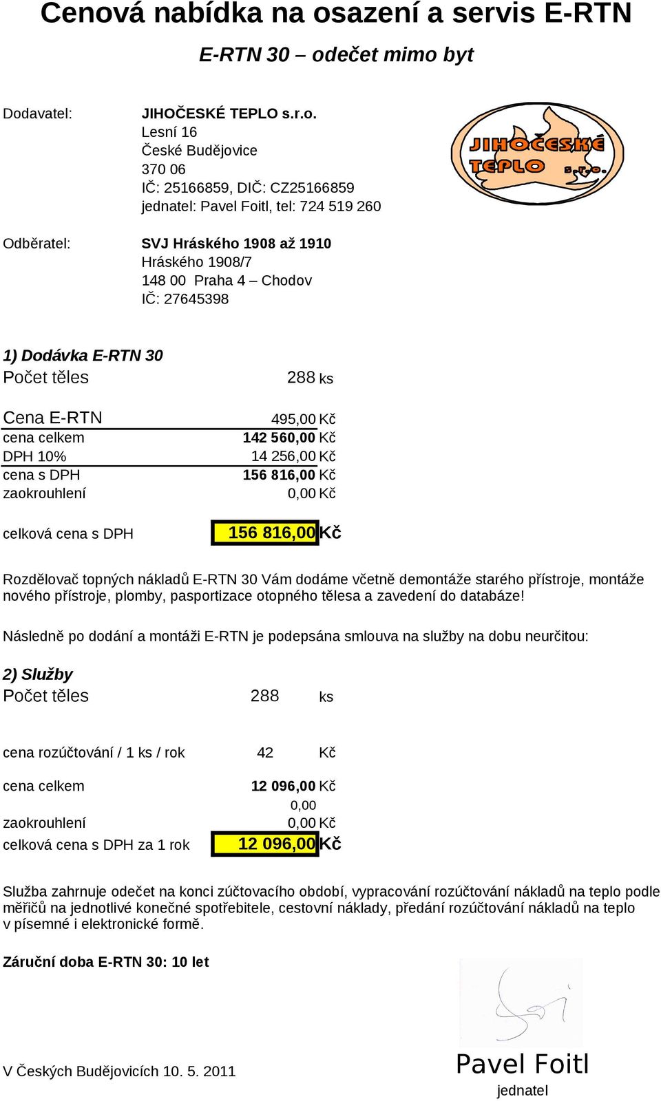 288 ks 495,00 Kč 142 560,00 Kč 14 256,00 Kč 156 816,00 Kč 0,00 Kč 156 816,00 Kč Rozdělovač topných nákladů E-RTN 30 Vám dodáme včetně demontáže starého přístroje, montáže nového přístroje, plomby,