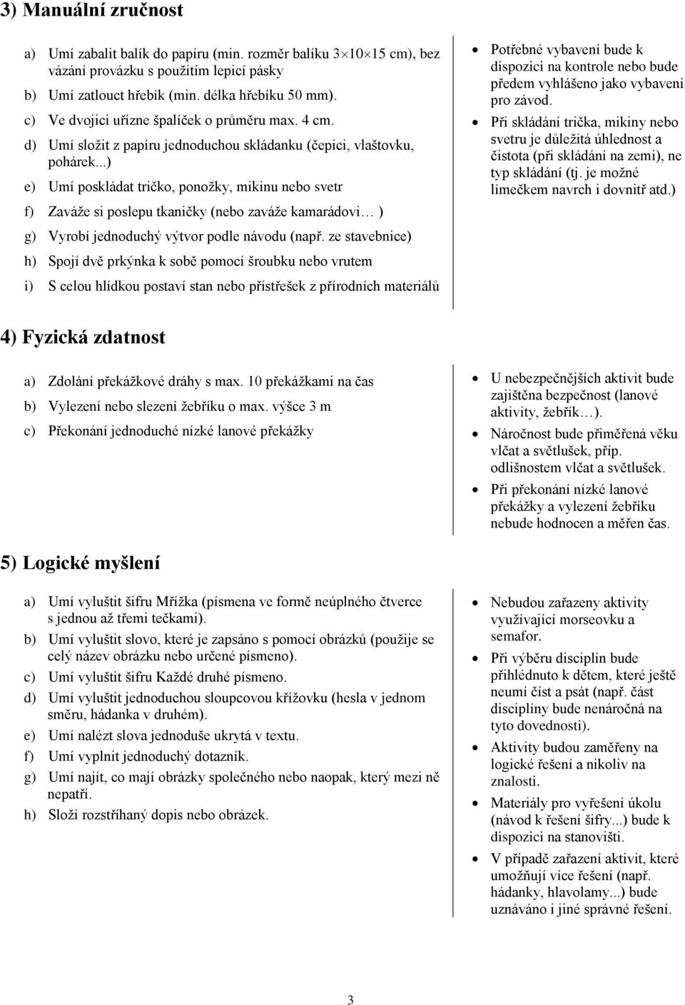 ..) e) Umí poskládat tričko, ponožky, mikinu nebo svetr f) Zaváže si poslepu tkaničky (nebo zaváže kamarádovi ) g) Vyrobí jednoduchý výtvor podle návodu (např.