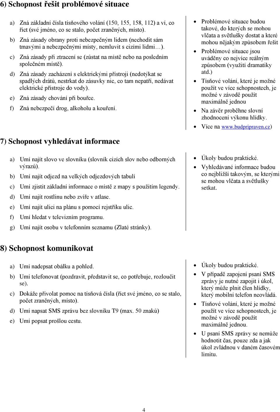 d) Zná zásady zacházení s elektrickými přístroji (nedotýkat se spadlých drátů, nestrkat do zásuvky nic, co tam nepatří, nedávat elektrické přístroje do vody). e) Zná zásady chování při bouřce.