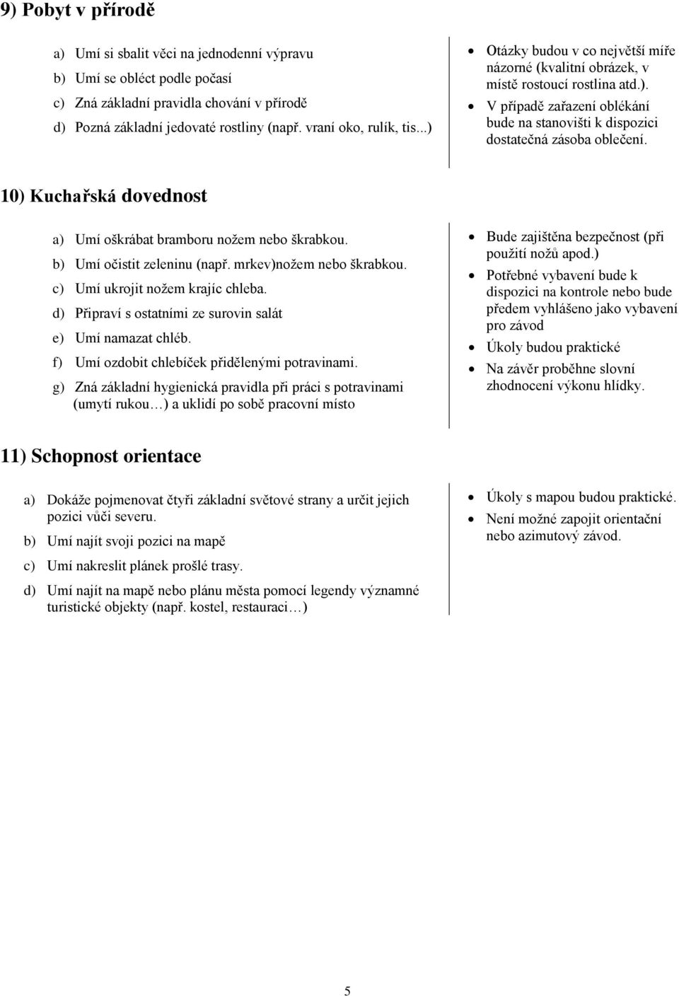 10) Kuchařská dovednost a) Umí oškrábat bramboru nožem nebo škrabkou. b) Umí očistit zeleninu (např. mrkev)nožem nebo škrabkou. c) Umí ukrojit nožem krajíc chleba.