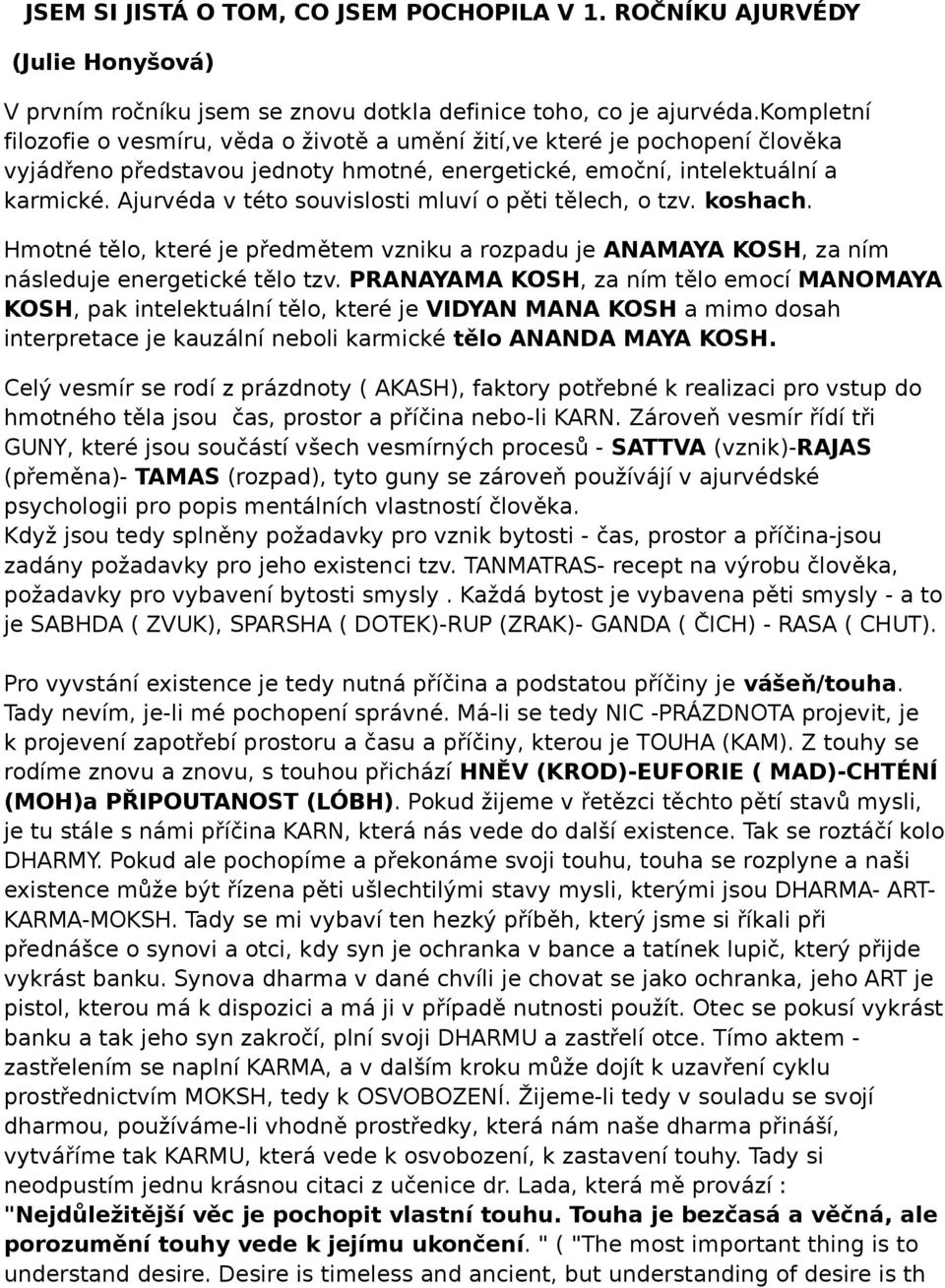 Ajurvéda v této souvislosti mluví o pěti tělech, o tzv. koshach. Hmotné tělo, které je předmětem vzniku a rozpadu je ANAMAYA KOSH, za ním následuje energetické tělo tzv.