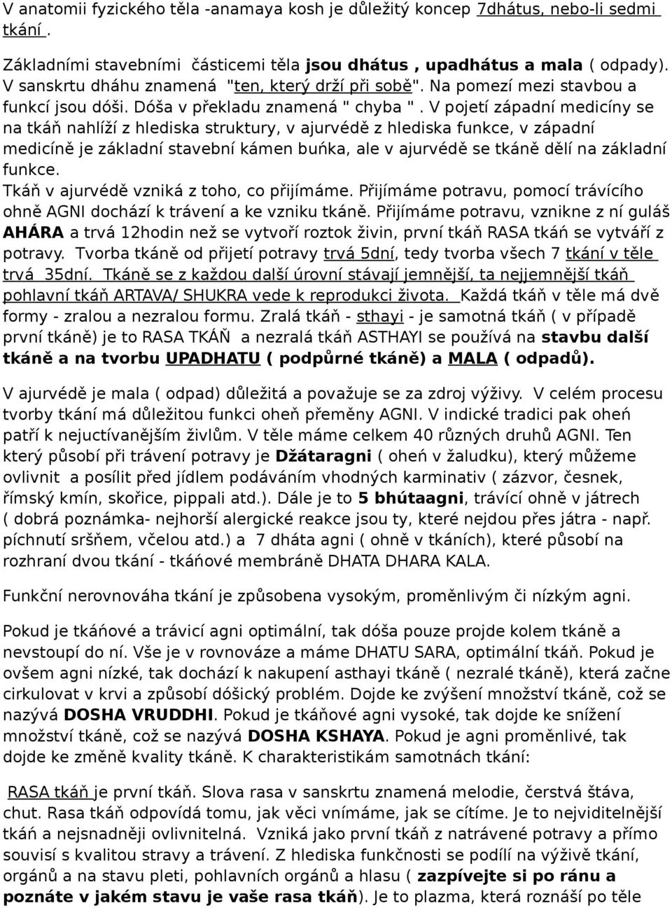 V pojetí západní medicíny se na tkáň nahlíží z hlediska struktury, v ajurvédě z hlediska funkce, v západní medicíně je základní stavební kámen buńka, ale v ajurvédě se tkáně dělí na základní funkce.