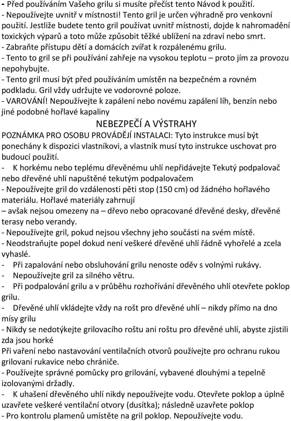 - Zabraňte přístupu dětí a domácích zvířat k rozpálenému grilu. - Tento to gril se při používání zahřeje na vysokou teplotu proto jím za provozu nepohybujte.