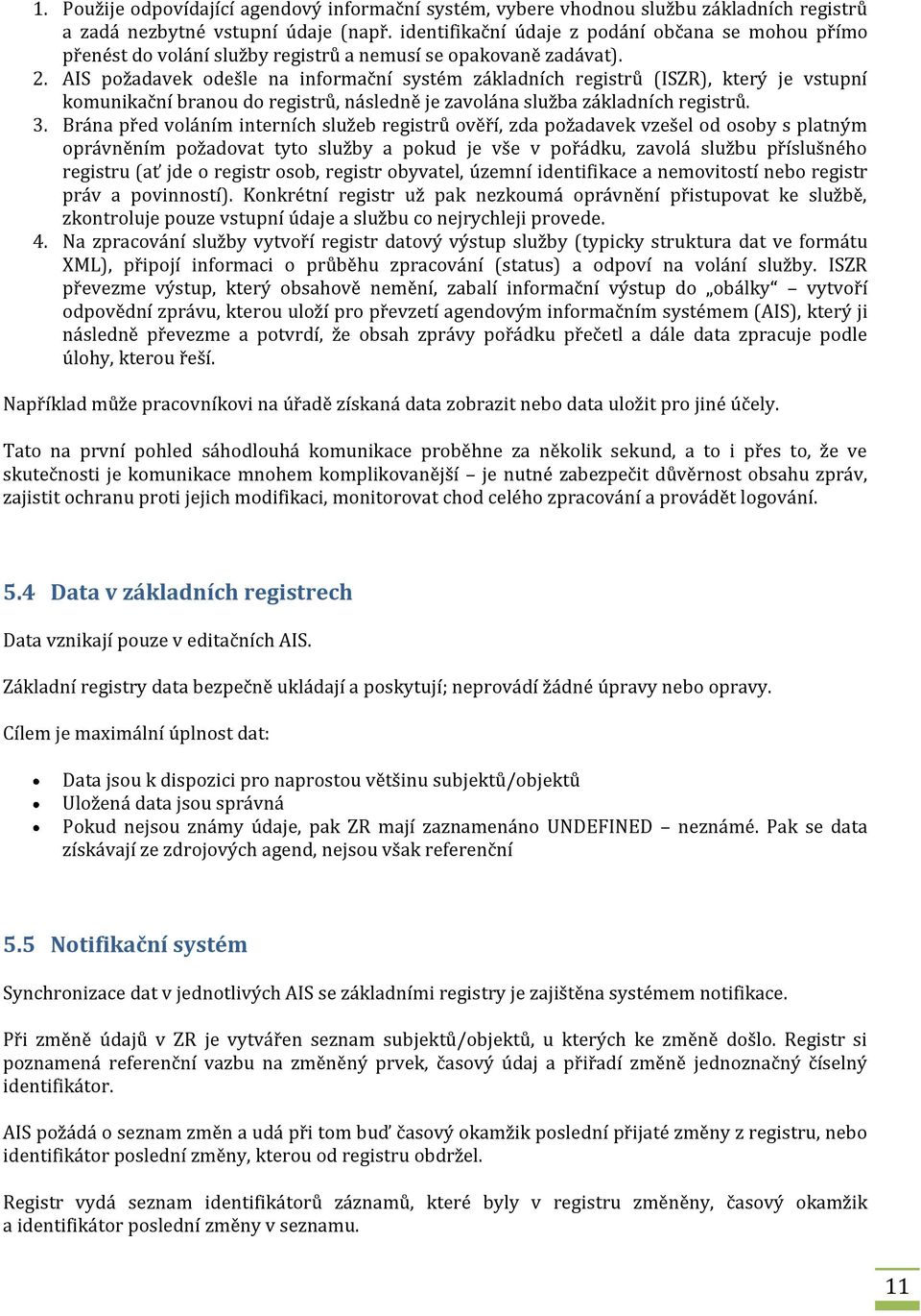 AIS požadavek odešle na informační systém základních registrů (ISZR), který je vstupní komunikační branou do registrů, následně je zavolána služba základních registrů. 3.