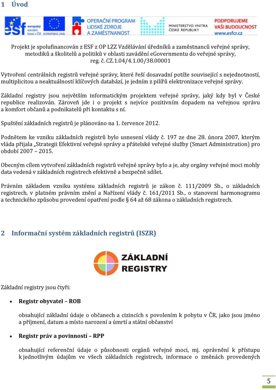 00001 Vytvoření centrálních registrů veřejné správy, které řeší dosavadní potíže související s nejednotností, multiplicitou a neaktuálností klíčových databází, je jedním z pilířů elektronizace