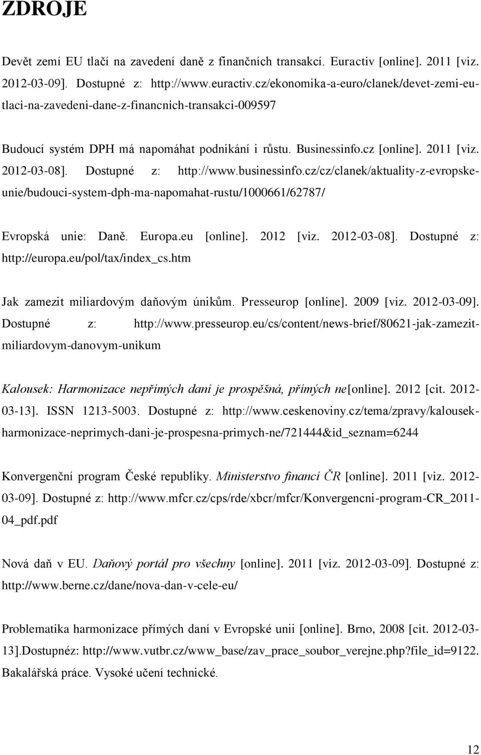 Dostupné z: http://www.businessinfo.cz/cz/clanek/aktuality-z-evropskeunie/budouci-system-dph-ma-napomahat-rustu/1000661/62787/ Evropská unie: Daně. Europa.eu [online]. 2012 [viz. 2012-03-08].