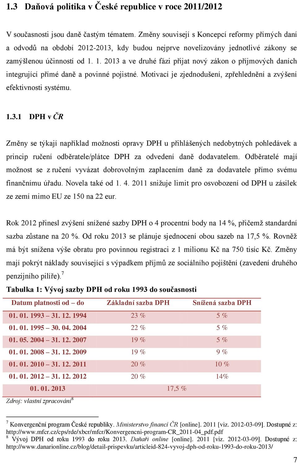 1. 2013 a ve druhé fázi přijat nový zákon o příjmových daních integrující přímé daně a povinné pojistné. Motivací je zjednodušení, zpřehlednění a zvýšení efektivnosti systému. 1.3.1 DPH v ČR Změny se týkají například možnosti opravy DPH u přihlášených nedobytných pohledávek a princip ručení odběratele/plátce DPH za odvedení daně dodavatelem.