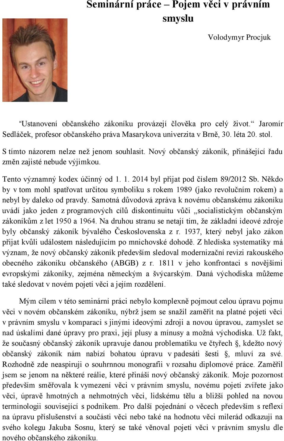 Nový občanský zákoník, přinášející řadu změn zajisté nebude výjimkou. Tento významný kodex účinný od 1. 1. 2014 byl přijat pod číslem 89/2012 Sb.