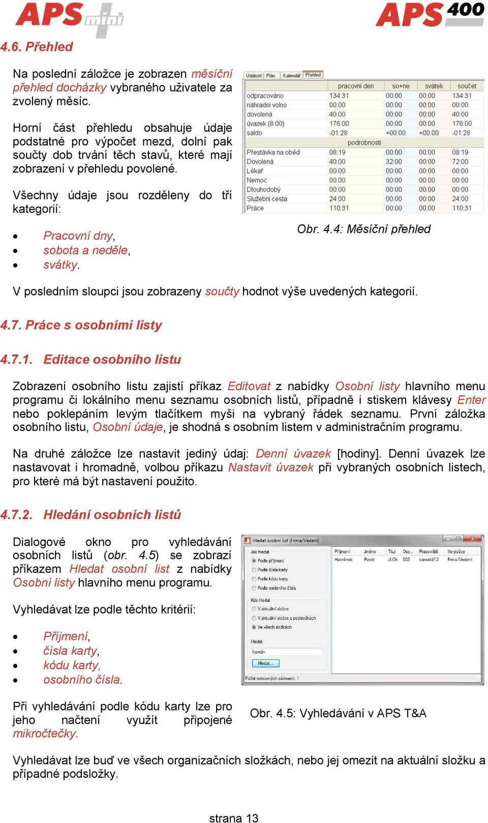 Všechny údaje jsou rozděleny do tří kategorií: Pracovní dny, sobota a neděle, svátky. Obr. 4.4: Měsíční přehled V posledním sloupci jsou zobrazeny součty hodnot výše uvedených kategorií. 4.7.