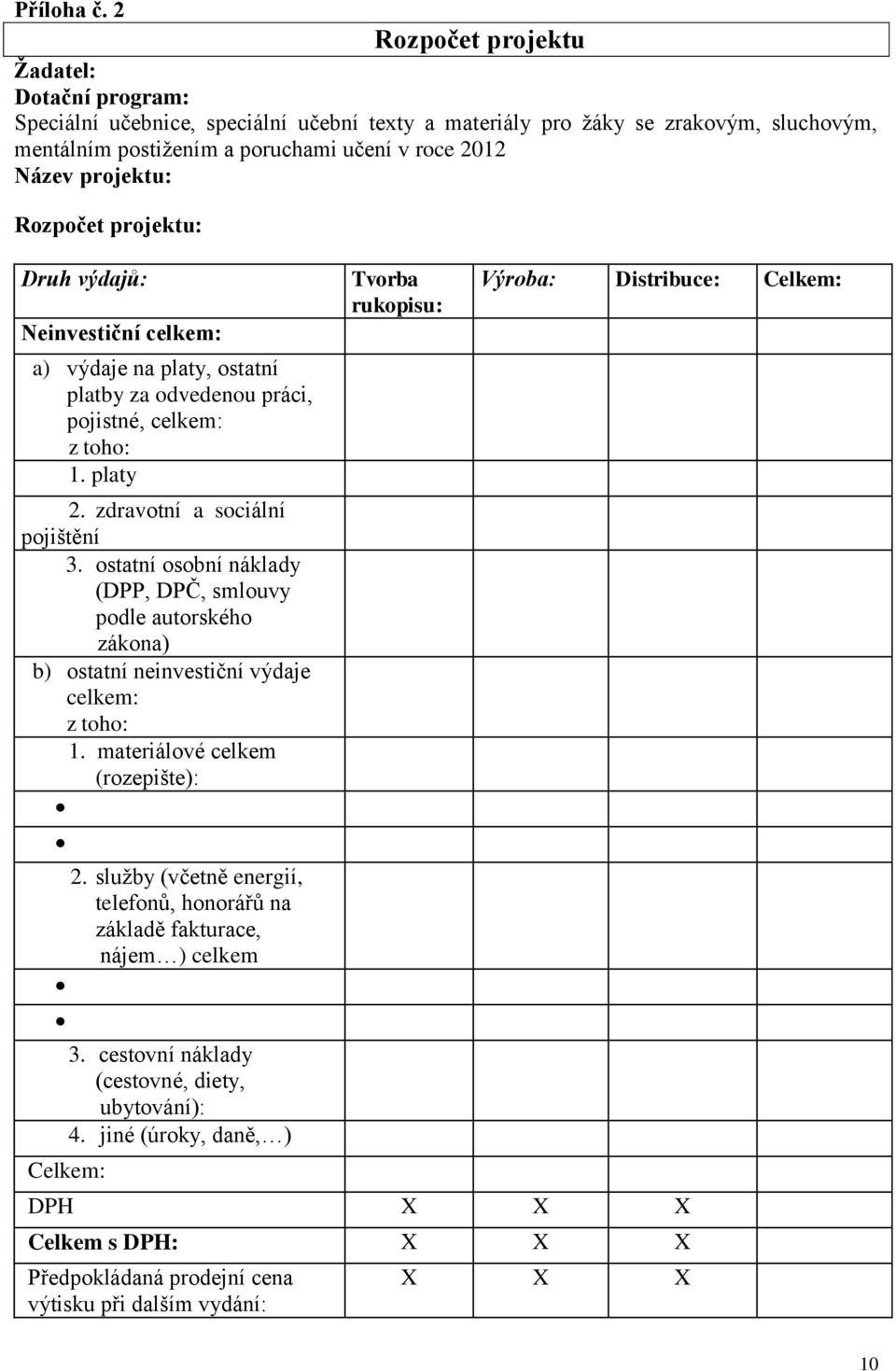 projektu: Rozpočet projektu: Druh výdajů: Neinvestiční celkem: a) výdaje na platy, ostatní platby za odvedenou práci, pojistné, celkem: z toho: 1. platy 2. zdravotní a sociální pojištění 3.