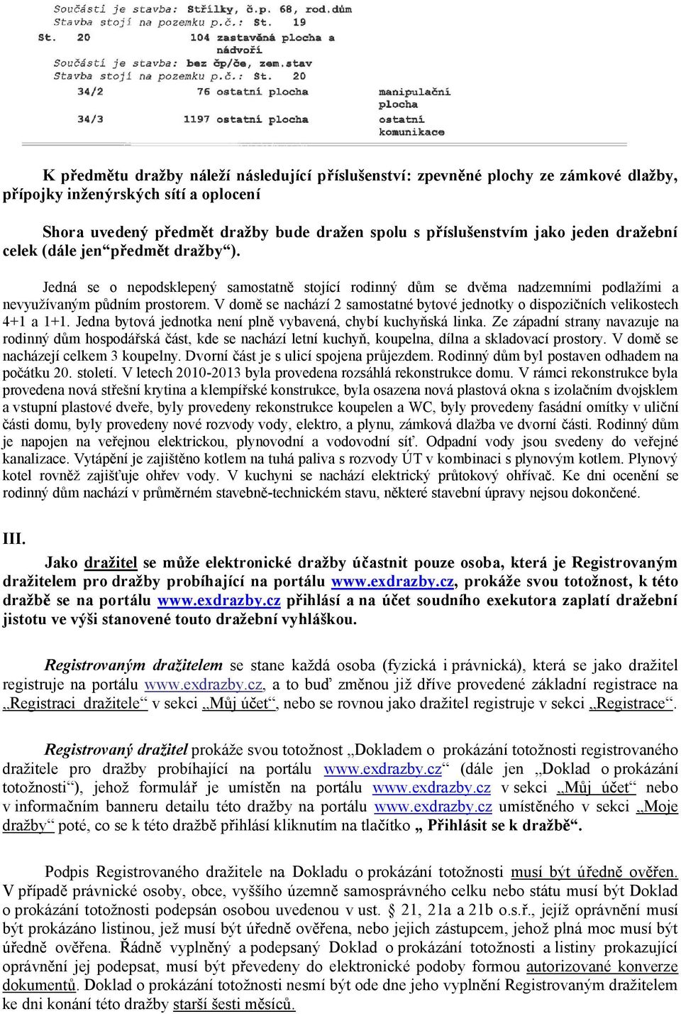 V dom se nachází 2 samostatné bytové jednotky o dispozi ních velikostech 4+1 a 1+1. Jedna bytová jednotka není pln vybavená, chybí kuchy ská linka.