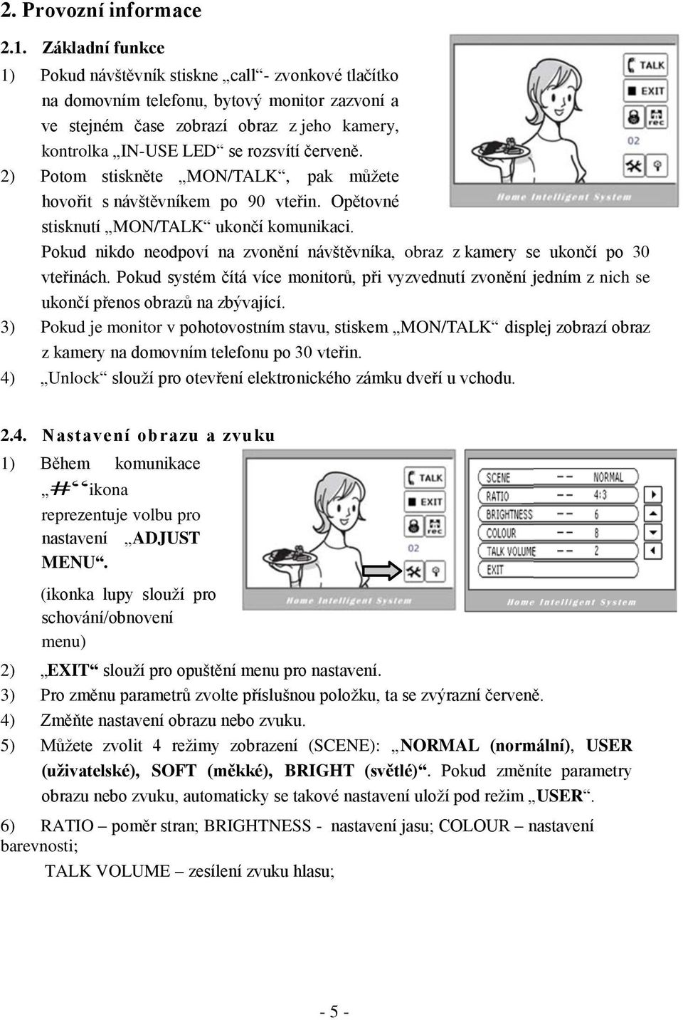 červeně. 2) Potom stiskněte MON/TALK, pak můžete hovořit s návštěvníkem po 90 vteřin. Opětovné stisknutí MON/TALK ukončí komunikaci.