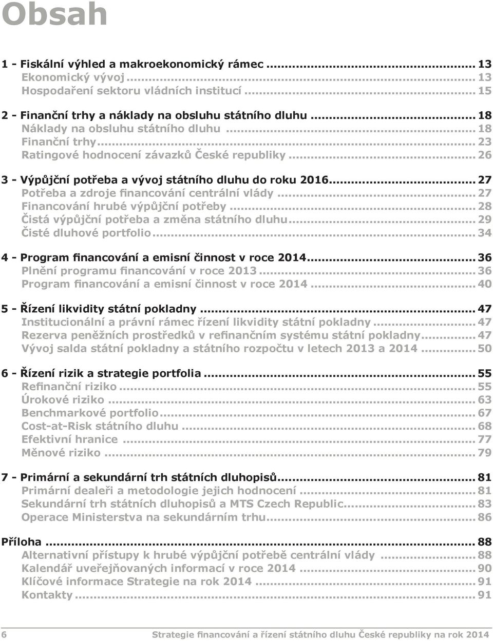 výpůjční potřeby 28 Čistá výpůjční potřeba a změna státního dluhu 29 Čisté dluhové portfolio 34 4 - Program financování a emisní činnost v roce 2014 36 Plnění programu financování v roce 2013 36