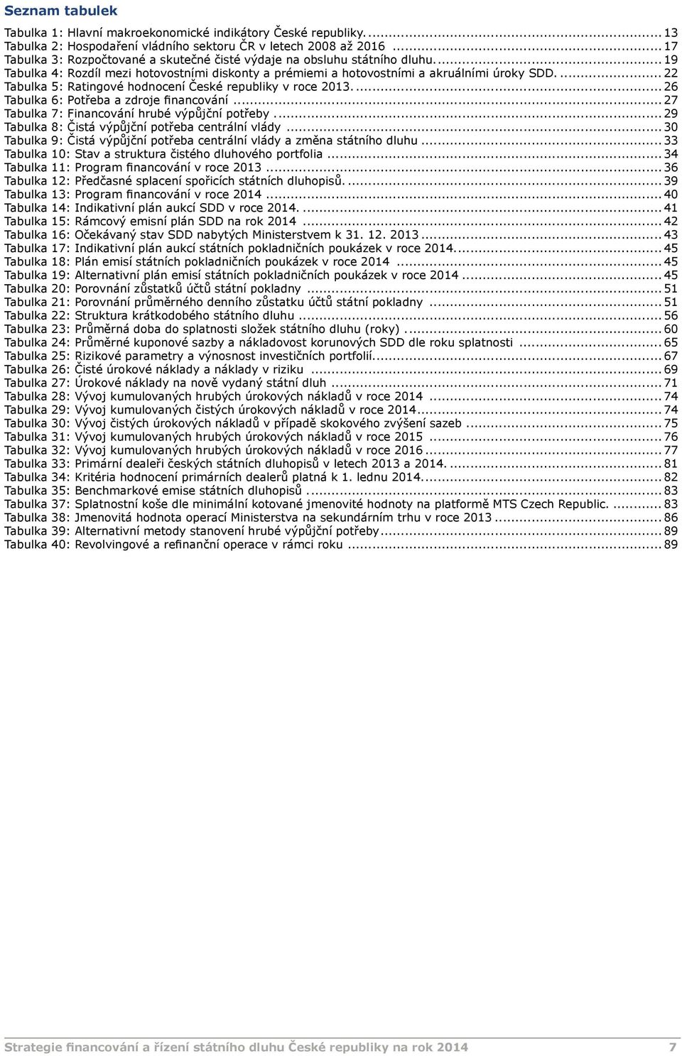 .. 22 Tabulka 5: Ratingové hodnocení České republiky v roce 2013... 26 Tabulka 6: Potřeba a zdroje financování... 27 Tabulka 7: Financování hrubé výpůjční potřeby.