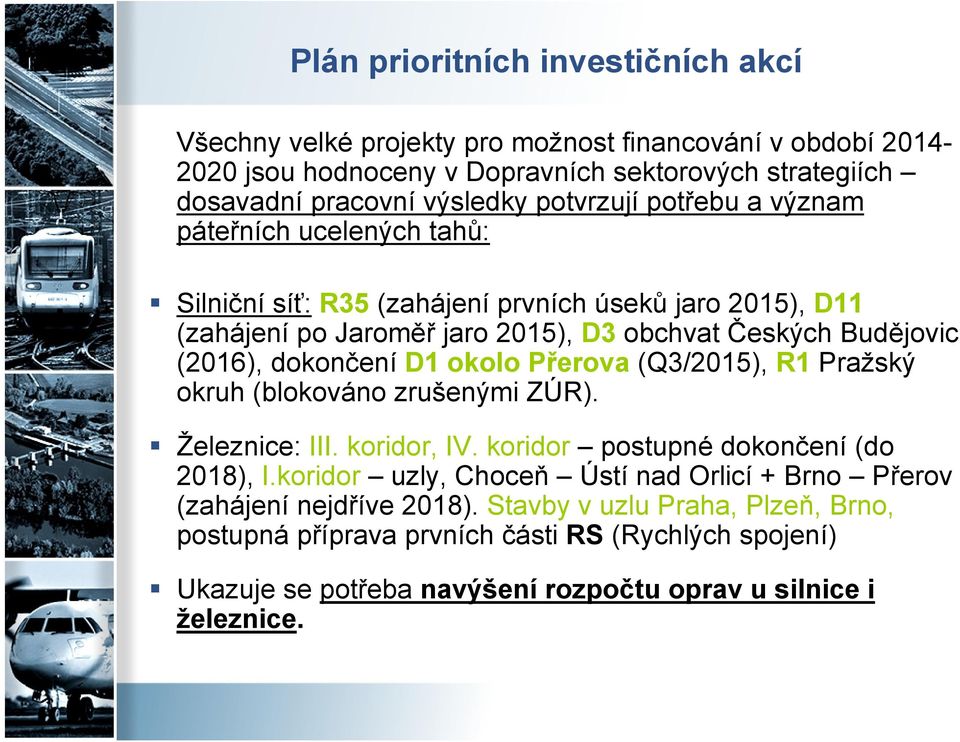 dokončení D1 okolo Přerova (Q3/2015), R1 Pražský okruh (blokováno zrušenými ZÚR). Železnice: III. koridor, IV. koridor postupné dokončení (do 2018), I.