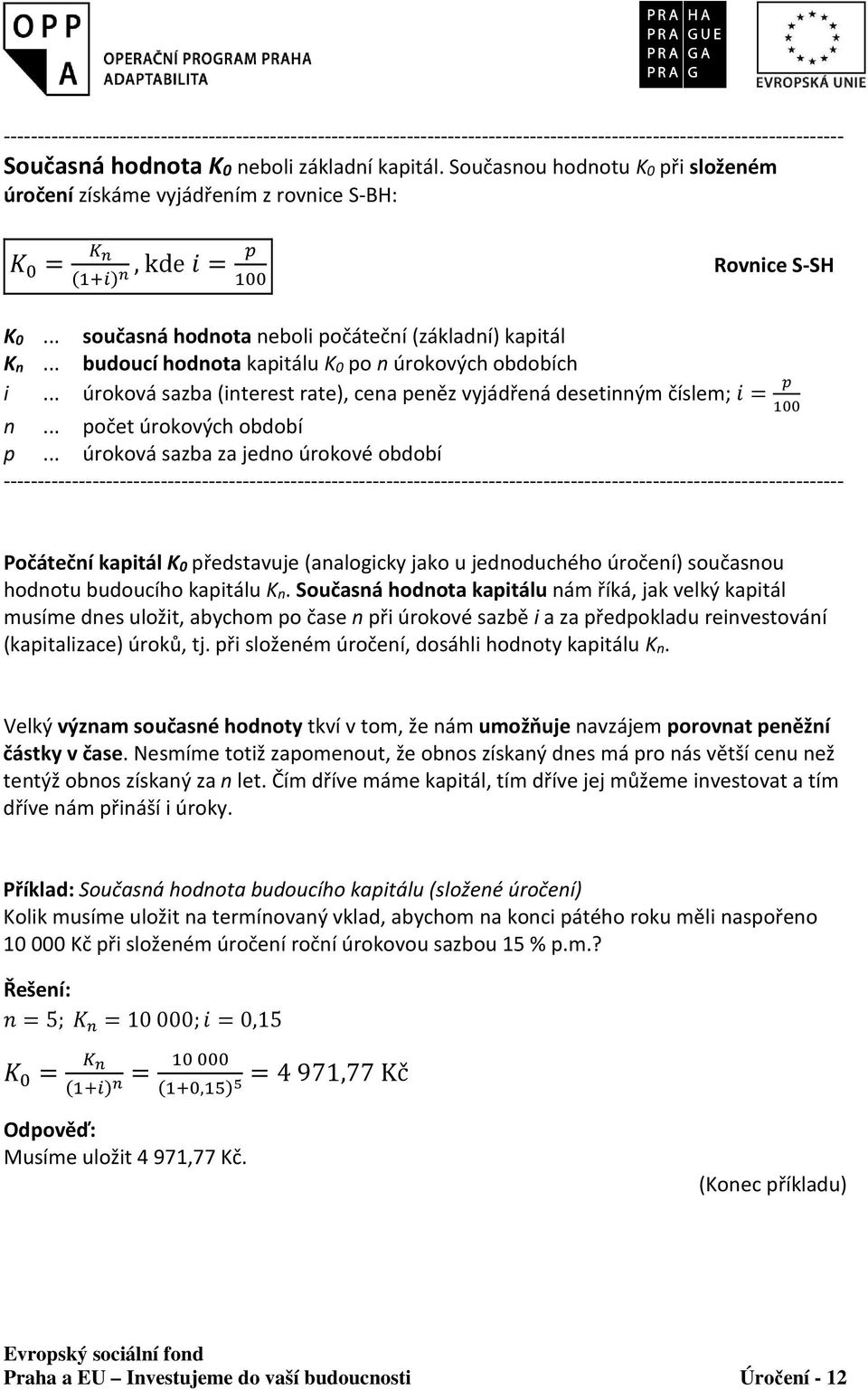 .. úroková sazba za jedno úrokové období Počáteční kapitál K0 představuje (analogicky jako u jednoduchého úročení) současnou hodnotu budoucího kapitálu Kn.