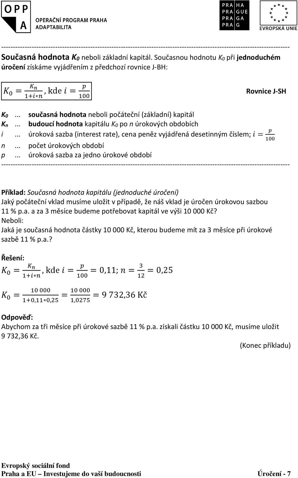 .. úroková sazba za jedno úrokové období Příklad: Současná hodnota kapitálu (jednoduché úročení) Jaký počáteční vklad musíme uložit v případě, že náš vklad je úročen úrokovou sazbou 11 % p.a. a za 3 měsíce budeme potřebovat kapitál ve výši 10 000 Kč?