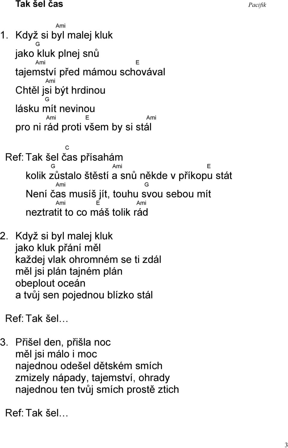 Ref: Tak šel čas přísahám G Ami E kolik zůstalo štěstí a snů někde v příkopu stát Ami G Není čas musíš jít, touhu svou sebou mít Ami E Ami neztratit to co máš tolik rád 2.
