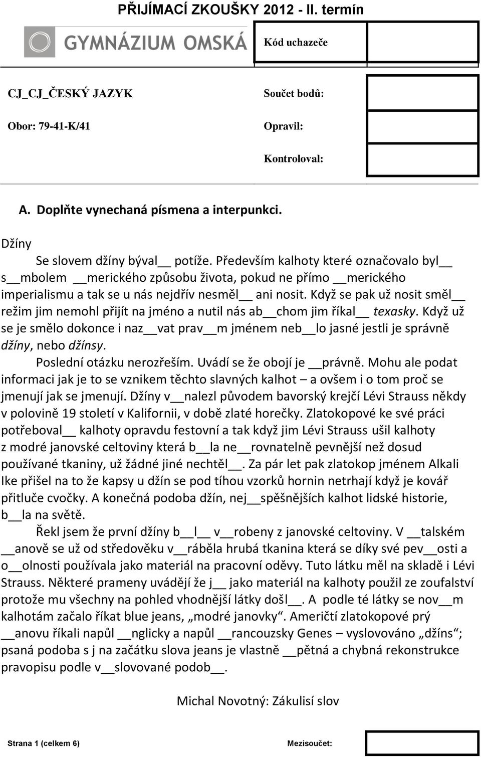 Když se pak už nosit směl režim jim nemohl přijít na jméno a nutil nás ab chom jim říkal texasky. Když už se je smělo dokonce i naz vat prav m jménem neb lo jasné jestli je správně džíny, nebo džínsy.
